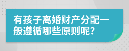 有孩子离婚财产分配一般遵循哪些原则呢？