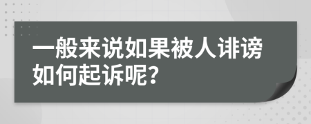 一般来说如果被人诽谤如何起诉呢？