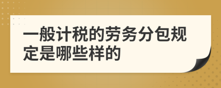 一般计税的劳务分包规定是哪些样的