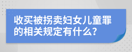 收买被拐卖妇女儿童罪的相关规定有什么？