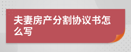 夫妻房产分割协议书怎么写