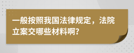 一般按照我国法律规定，法院立案交哪些材料啊？