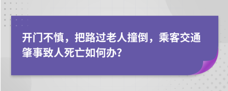 开门不慎，把路过老人撞倒，乘客交通肇事致人死亡如何办？