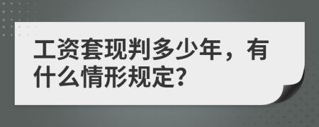 工资套现判多少年，有什么情形规定？