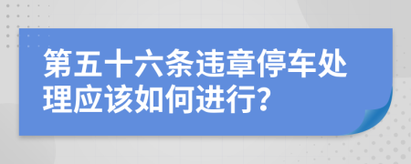 第五十六条违章停车处理应该如何进行？