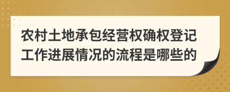 农村土地承包经营权确权登记工作进展情况的流程是哪些的