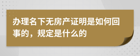 办理名下无房产证明是如何回事的，规定是什么的
