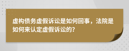 虚构债务虚假诉讼是如何回事，法院是如何来认定虚假诉讼的？