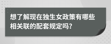 想了解现在独生女政策有哪些相关联的配套规定吗？