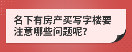 名下有房产买写字楼要注意哪些问题呢？