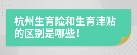 杭州生育险和生育津贴的区别是哪些！