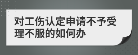 对工伤认定申请不予受理不服的如何办
