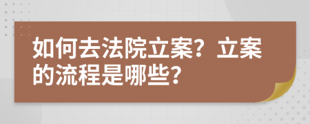 如何去法院立案？立案的流程是哪些？