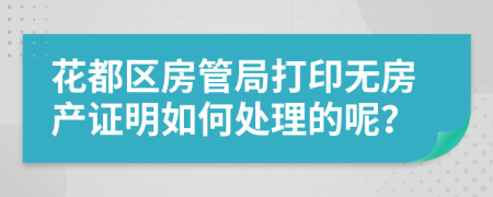 花都区房管局打印无房产证明如何处理的呢？