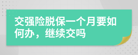 交强险脱保一个月要如何办，继续交吗