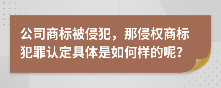 公司商标被侵犯，那侵权商标犯罪认定具体是如何样的呢？