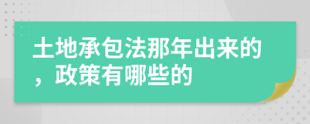 土地承包法那年出来的，政策有哪些的