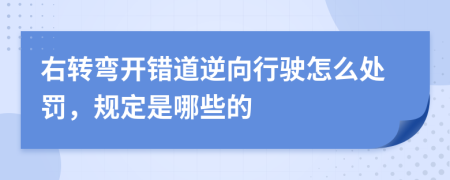 右转弯开错道逆向行驶怎么处罚，规定是哪些的