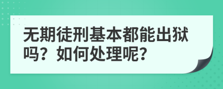 无期徒刑基本都能出狱吗？如何处理呢？