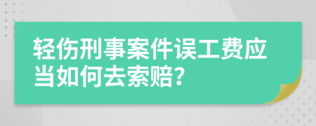 轻伤刑事案件误工费应当如何去索赔？