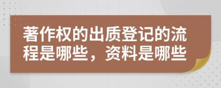 著作权的出质登记的流程是哪些，资料是哪些