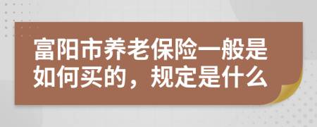 富阳市养老保险一般是如何买的，规定是什么