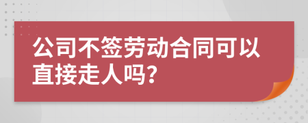 公司不签劳动合同可以直接走人吗？