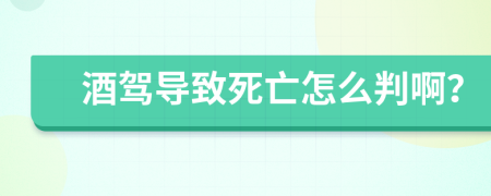 酒驾导致死亡怎么判啊？