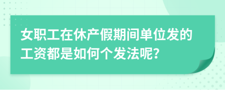 女职工在休产假期间单位发的工资都是如何个发法呢？