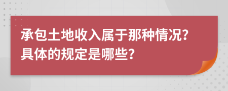 承包土地收入属于那种情况？具体的规定是哪些？