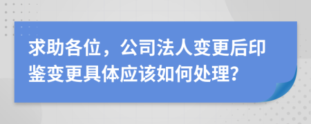 求助各位，公司法人变更后印鉴变更具体应该如何处理？