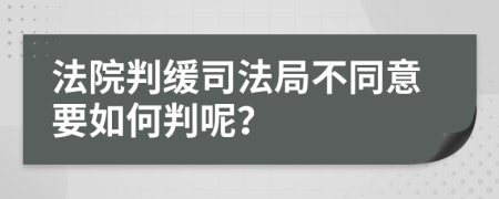 法院判缓司法局不同意要如何判呢？