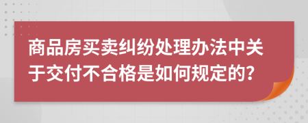 商品房买卖纠纷处理办法中关于交付不合格是如何规定的？