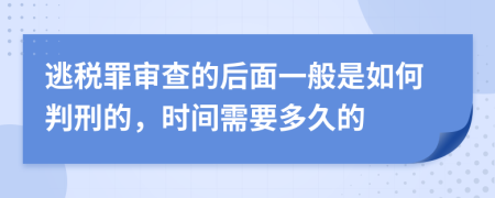 逃税罪审查的后面一般是如何判刑的，时间需要多久的