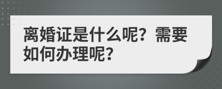 离婚证是什么呢？需要如何办理呢？