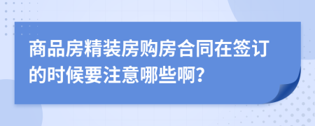 商品房精装房购房合同在签订的时候要注意哪些啊？