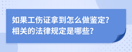 如果工伤证拿到怎么做鉴定？相关的法律规定是哪些？