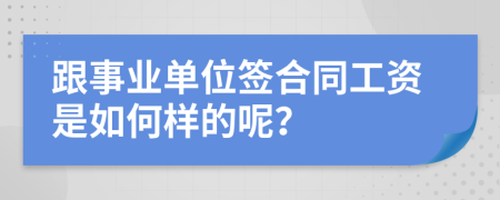 跟事业单位签合同工资是如何样的呢？