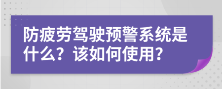 防疲劳驾驶预警系统是什么？该如何使用？