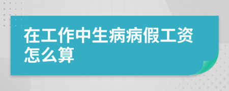 在工作中生病病假工资怎么算