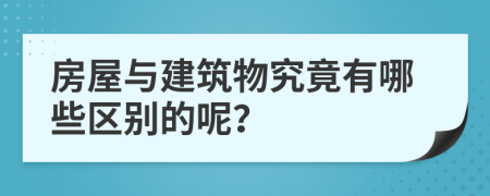房屋与建筑物究竟有哪些区别的呢？