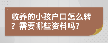 收养的小孩户口怎么转？需要哪些资料吗？