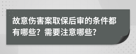 故意伤害案取保后审的条件都有哪些？需要注意哪些？