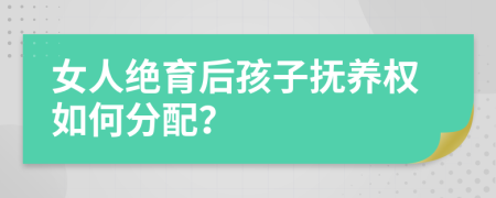 女人绝育后孩子抚养权如何分配？