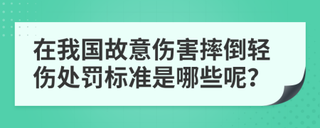 在我国故意伤害摔倒轻伤处罚标准是哪些呢？