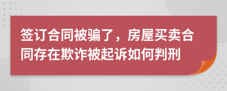 签订合同被骗了，房屋买卖合同存在欺诈被起诉如何判刑