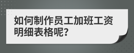 如何制作员工加班工资明细表格呢？