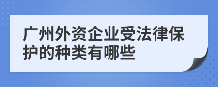 广州外资企业受法律保护的种类有哪些