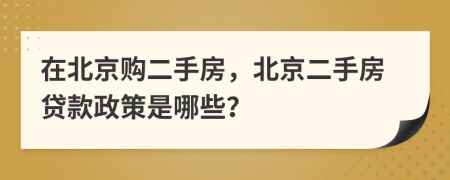 在北京购二手房，北京二手房贷款政策是哪些？