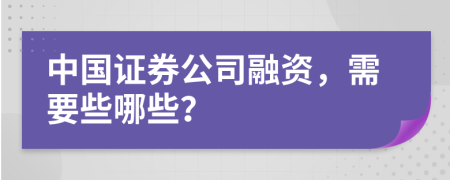 中国证券公司融资，需要些哪些？
